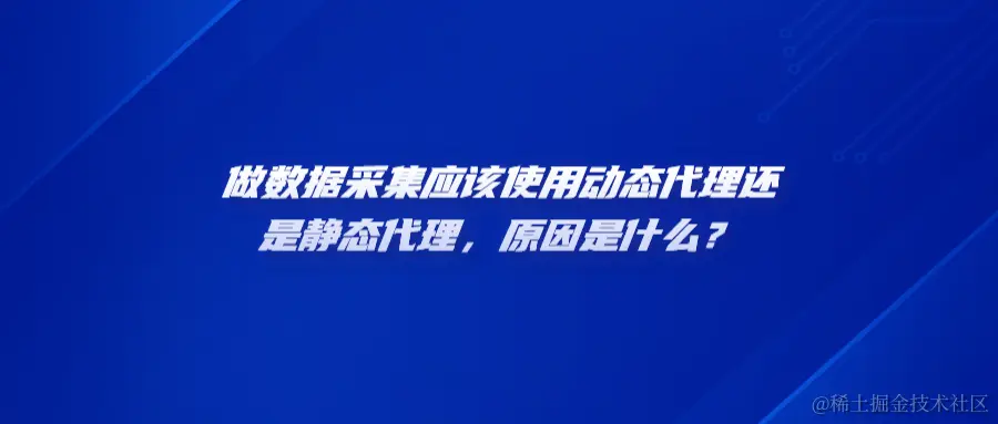 做数据采集应该使用动态代理还是静态代理，原因是什么？heng.png